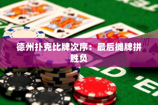 德州扑克比牌次序：最后摊牌拼胜负