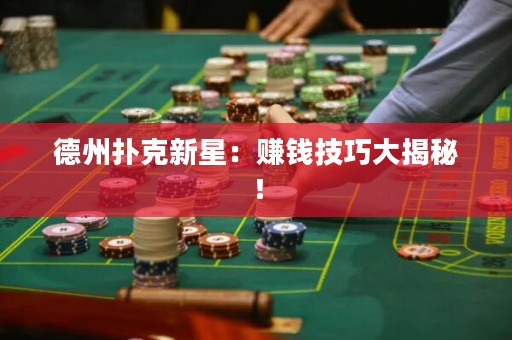 德州扑克新星：赚钱技巧大揭秘！