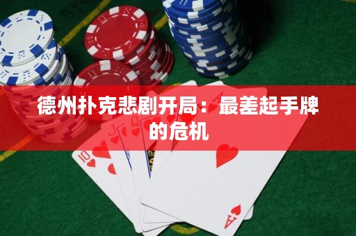 德州扑克悲剧开局：最差起手牌的危机
