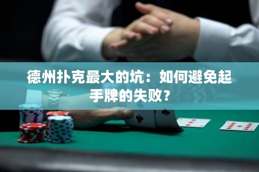 德州扑克最大的坑：如何避免起手牌的失败？
