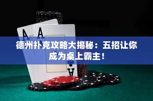 德州扑克攻略大揭秘：五招让你成为桌上霸主！