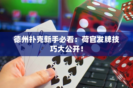 德州扑克新手必看：荷官发牌技巧大公开！