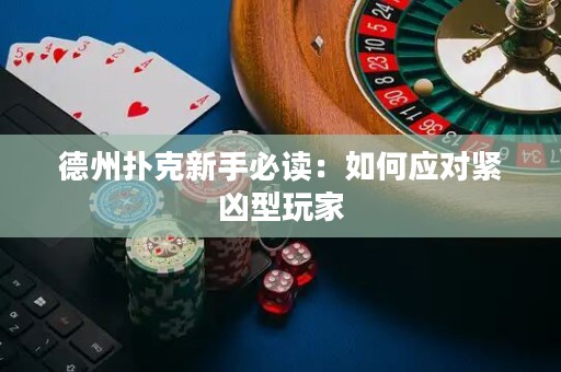 德州扑克新手必读：如何应对紧凶型玩家