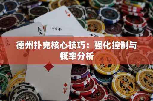 德州扑克核心技巧：强化控制与概率分析
