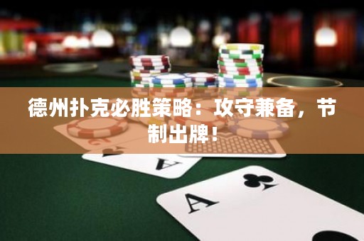德州扑克必胜策略：攻守兼备，节制出牌！