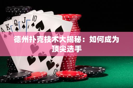 德州扑克技术大揭秘：如何成为顶尖选手