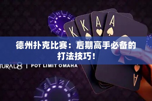 德州扑克比赛：后期高手必备的打法技巧！