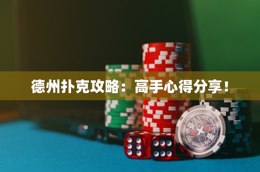 德州扑克攻略：高手心得分享！