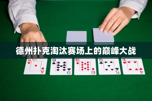德州扑克淘汰赛场上的巅峰大战
