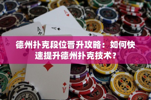 德州扑克段位晋升攻略：如何快速提升德州扑克技术？