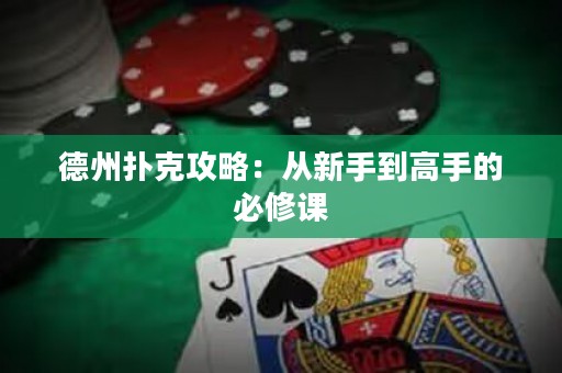 德州扑克攻略：从新手到高手的必修课