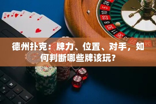 德州扑克：牌力、位置、对手，如何判断哪些牌该玩？