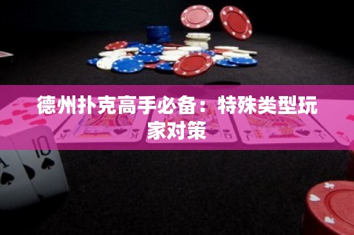 德州扑克高手必备：特殊类型玩家对策
