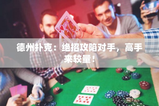德州扑克：绝招攻陷对手，高手来较量！