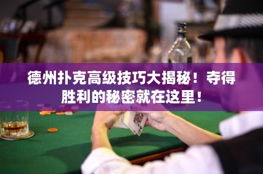 德州扑克高级技巧大揭秘！夺得胜利的秘密就在这里！