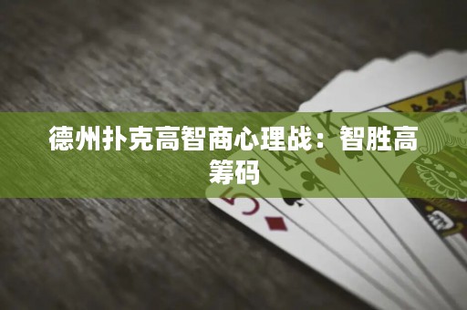 德州扑克高智商心理战：智胜高筹码