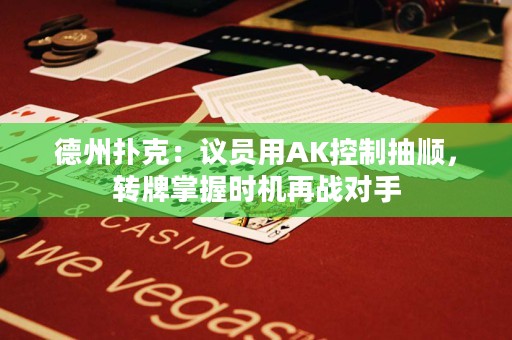 德州扑克：议员用AK控制抽顺，转牌掌握时机再战对手