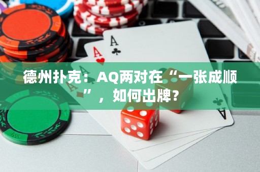 德州扑克：AQ两对在“一张成顺”，如何出牌？