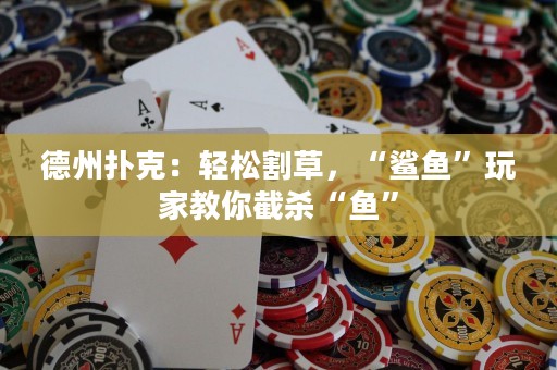 德州扑克：轻松割草，“鲨鱼”玩家教你截杀“鱼”