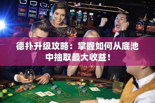 德扑升级攻略：掌握如何从底池中抽取最大收益！
