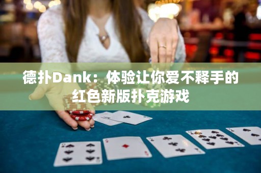 德扑Dank：体验让你爱不释手的红色新版扑克游戏