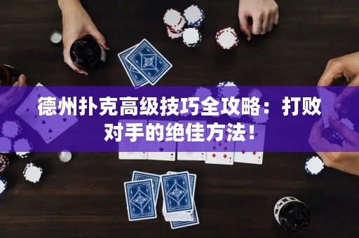 德州扑克高级技巧全攻略：打败对手的绝佳方法！