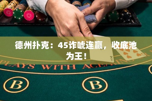 德州扑克：45诈唬连赢，收底池为王！