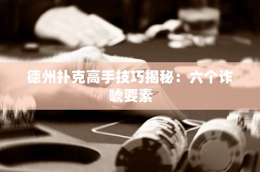 德州扑克高手技巧揭秘：六个诈唬要素