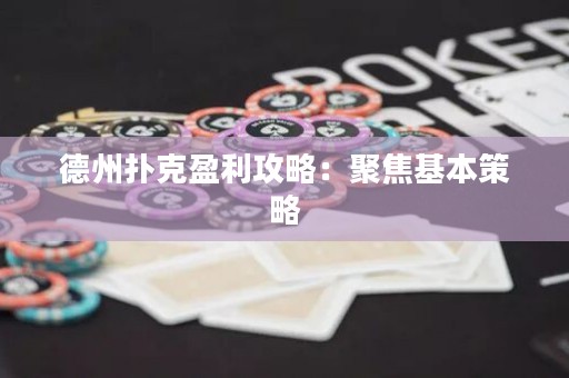 德州扑克盈利攻略：聚焦基本策略