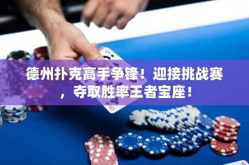 德州扑克高手争锋！迎接挑战赛，夺取胜率王者宝座！