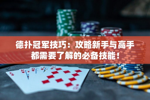德扑冠军技巧：攻略新手与高手都需要了解的必备技能！