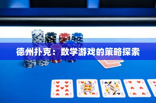 德州扑克：数学游戏的策略探索