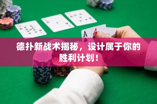 德扑新战术揭秘，设计属于你的胜利计划！