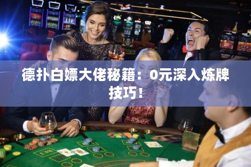德扑白嫖大佬秘籍：0元深入炼牌技巧！