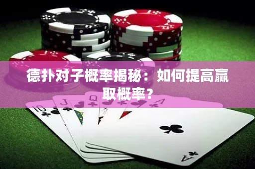 德扑对子概率揭秘：如何提高赢取概率？