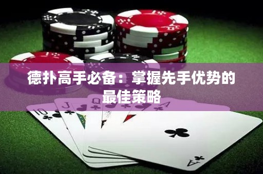 德扑高手必备：掌握先手优势的最佳策略