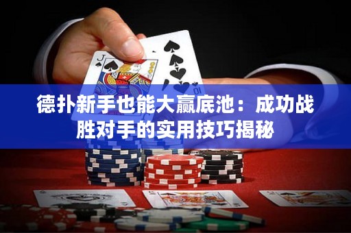 德扑新手也能大赢底池：成功战胜对手的实用技巧揭秘