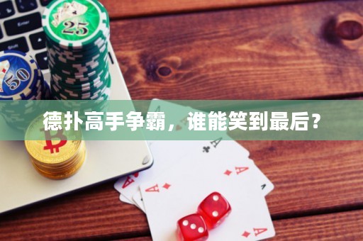 德扑高手争霸，谁能笑到最后？