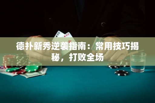 德扑新秀逆袭指南：常用技巧揭秘，打败全场