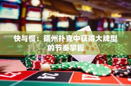 快与慢：德州扑克中获得大牌型的节奏掌握