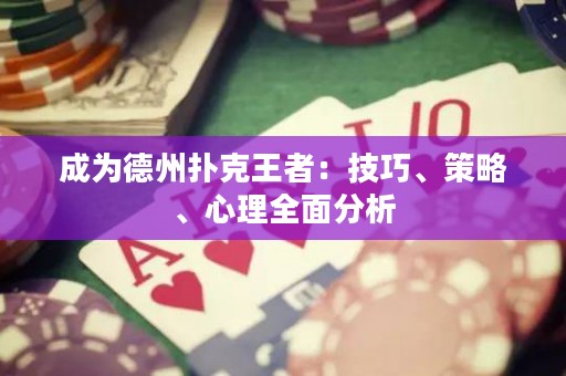 成为德州扑克王者：技巧、策略、心理全面分析