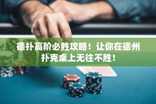 德扑高阶必胜攻略！让你在德州扑克桌上无往不胜！