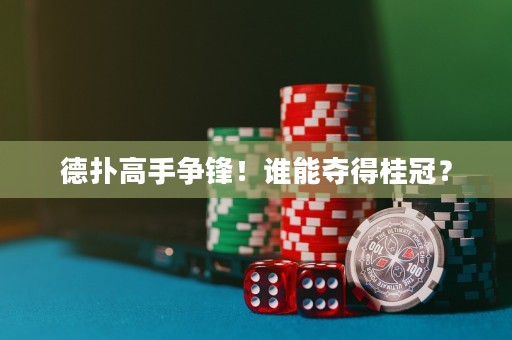 德扑高手争锋！谁能夺得桂冠？