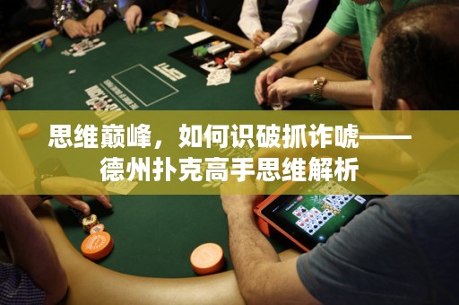 思维巅峰，如何识破抓诈唬——德州扑克高手思维解析