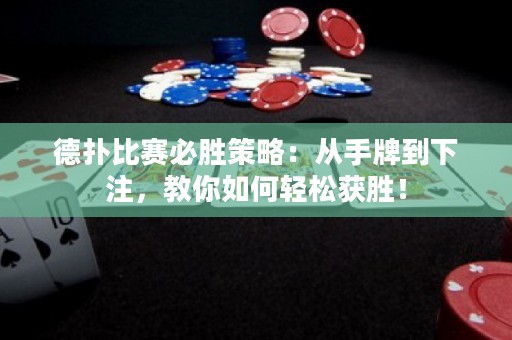 德扑比赛必胜策略：从手牌到下注，教你如何轻松获胜！