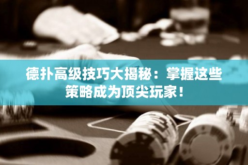 德扑高级技巧大揭秘：掌握这些策略成为顶尖玩家！