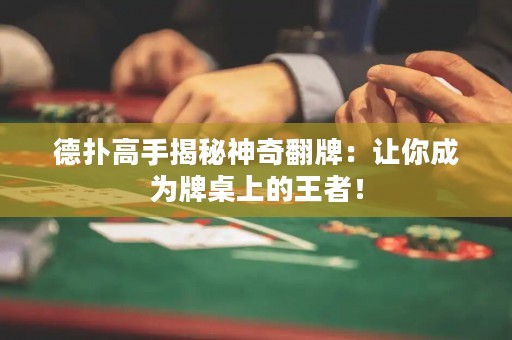 德扑高手揭秘神奇翻牌：让你成为牌桌上的王者！