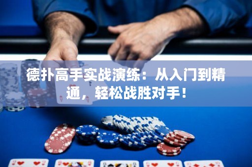 德扑高手实战演练：从入门到精通，轻松战胜对手！