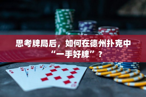 思考牌局后，如何在德州扑克中“一手好牌”？