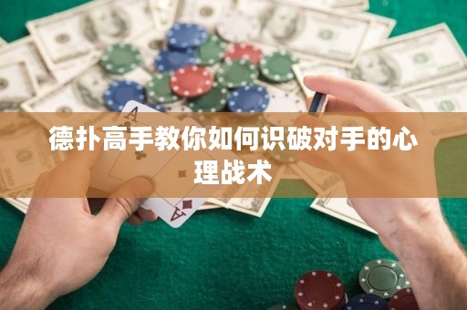 德扑高手教你如何识破对手的心理战术